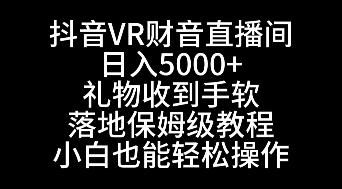 抖音VR财神直播间，日入5000+，礼物收到手软，落地式保姆级教程，小白也…-轻创社