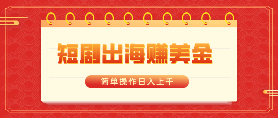 短剧出海赚美金，简单操作日入上千-轻创社