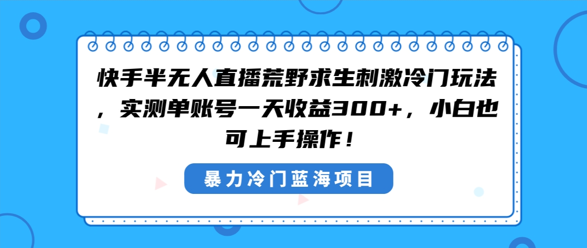快手半无人直播荒野求生刺激冷门玩法，实测单账号一天收益300+，小白也…-轻创社