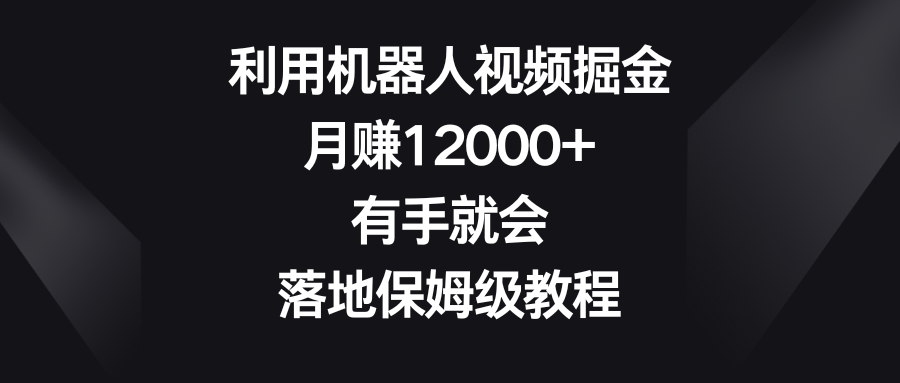 利用机器人视频掘金，月赚12000+，有手就会，落地保姆级教程-轻创社