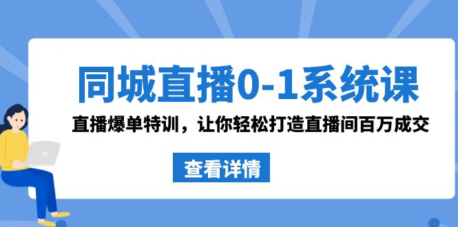 同城直播0-1系统课 抖音同款：直播爆单特训，让你轻松打造直播间百万成交-轻创社