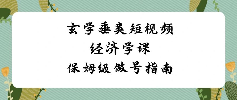 玄学 垂类短视频经济学课，保姆级做号指南-轻创社