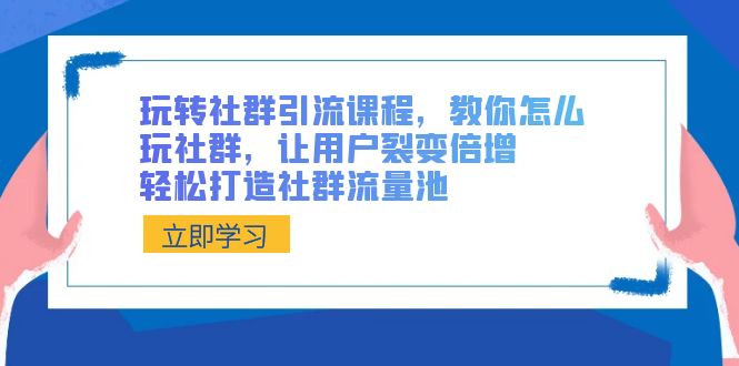 玩转社群 引流课程，教你怎么玩社群，让用户裂变倍增，轻松打造社群流量池-轻创社