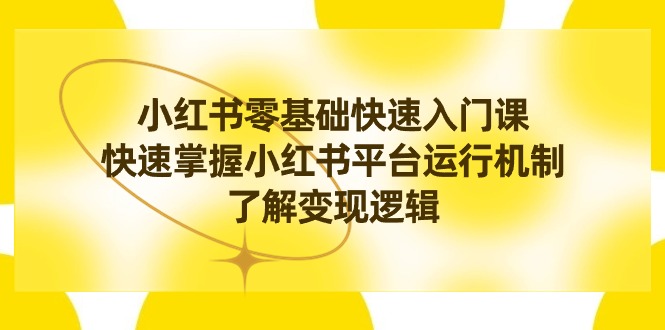 小红书0基础快速入门课，快速掌握小红书平台运行机制，了解变现逻辑-轻创社