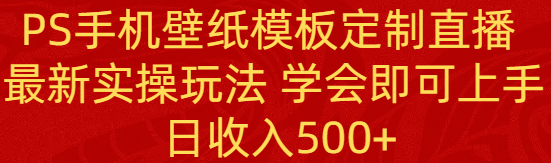 PS手机壁纸模板定制直播  最新实操玩法 学会即可上手 日收入500+-轻创社