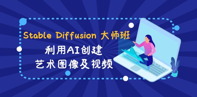 Stable Diffusion 大师班: 利用AI创建艺术图像及视频-31视频课-中英字幕-轻创社