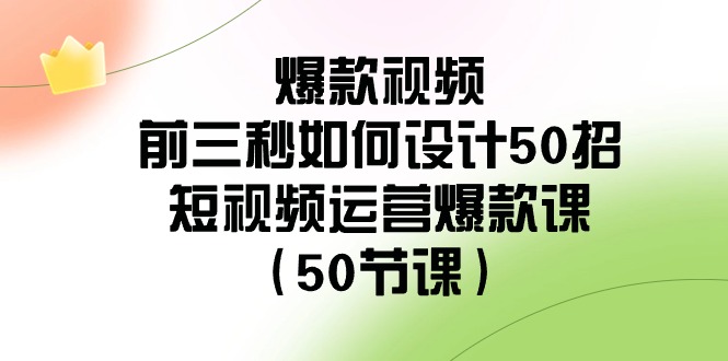 爆款视频-前三秒如何设计50招：短视频运营爆款课-轻创社