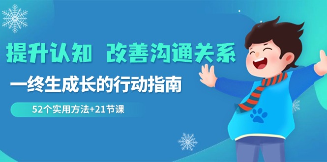 提升认知 改善沟通关系，一终生成长的行动指南  52个实用方法+21节课-轻创社