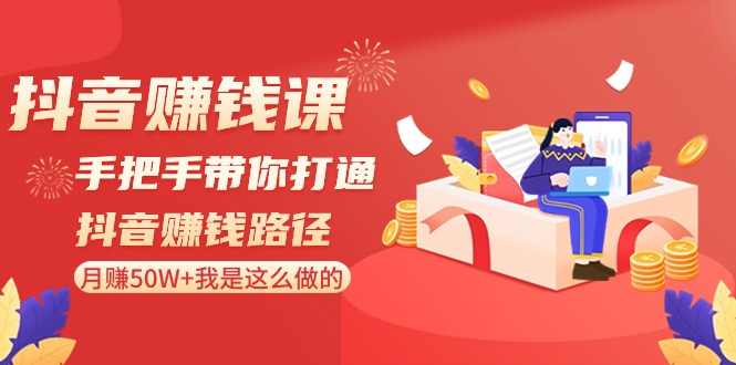 抖音赚钱课-手把手带你打通抖音赚钱路径：月赚50W+我是这么做的！-轻创社