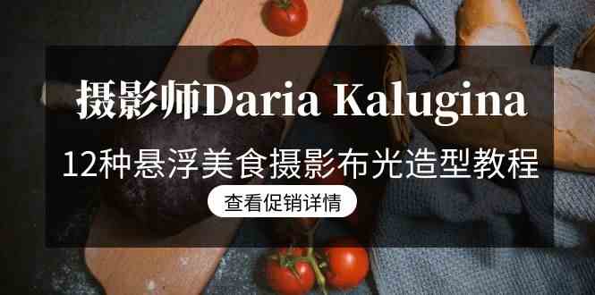 摄影师Daria Kalugina 12种悬浮美食摄影布光造型教程-21节课-中文字幕-轻创社