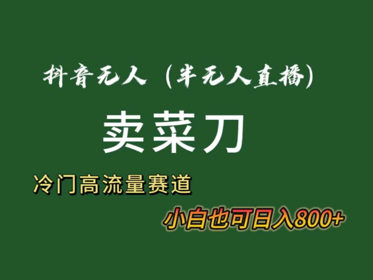 抖音无人直播卖菜刀日入800+！冷门品流量大，全套教程+软件！-轻创社