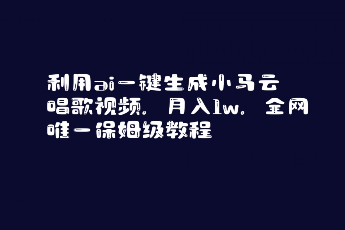利用ai一键生成小马云唱歌视频，月入1w，全网唯一保姆级教程-轻创社