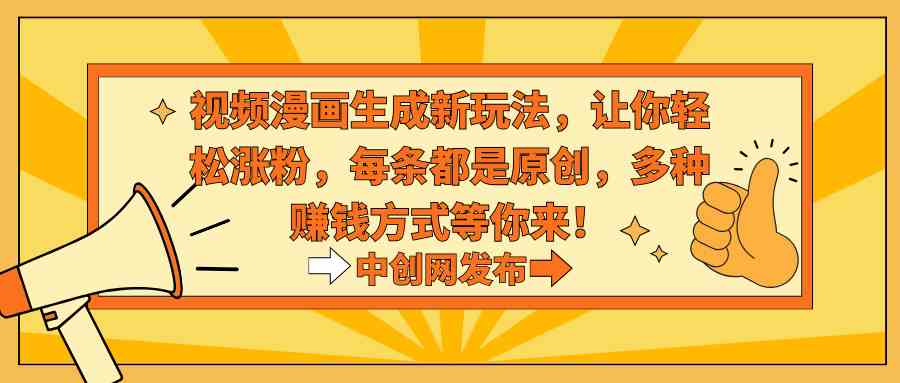 视频漫画生成新玩法，让你轻松涨粉，每条都是原创，多种赚钱方式等你来！-轻创社