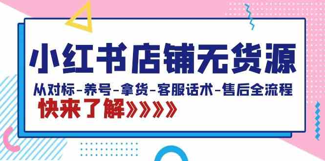 小红书店铺无货源：从对标-养号-拿货-客服话术-售后全流程-轻创社
