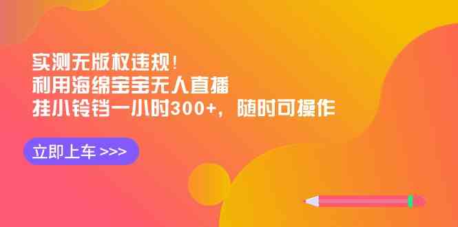 实测无版权违规！利用海绵宝宝无人直播，挂小铃铛一小时300+，随时可操作-轻创社