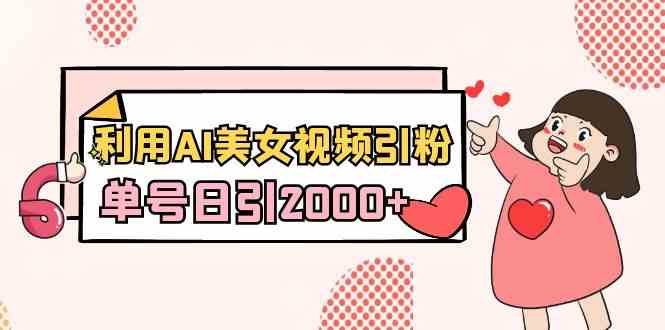利用AI美女视频引粉，单号日引2000+，新手也能干-轻创社