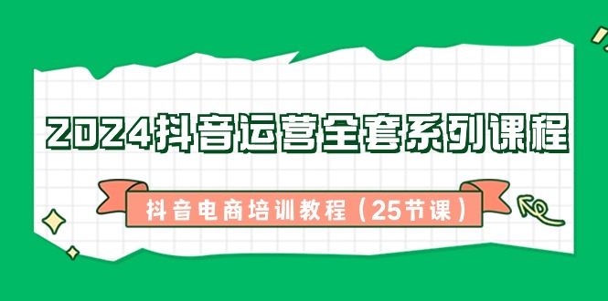 2024抖音运营全套系列课程-抖音电商培训教程-轻创社