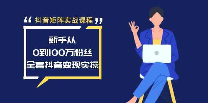 抖音矩阵实战课程：新手从0到100万粉丝，全套抖音变现实操-轻创社