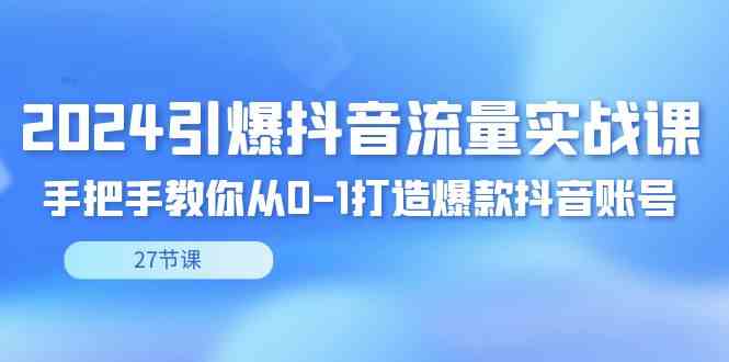 2024引爆·抖音流量实战课，手把手教你从0-1打造爆款抖音账号-轻创社