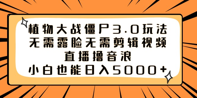 植物大战僵尸3.0玩法无需露脸无需剪辑视频，直播撸音浪，小白也能日入5000+-轻创社