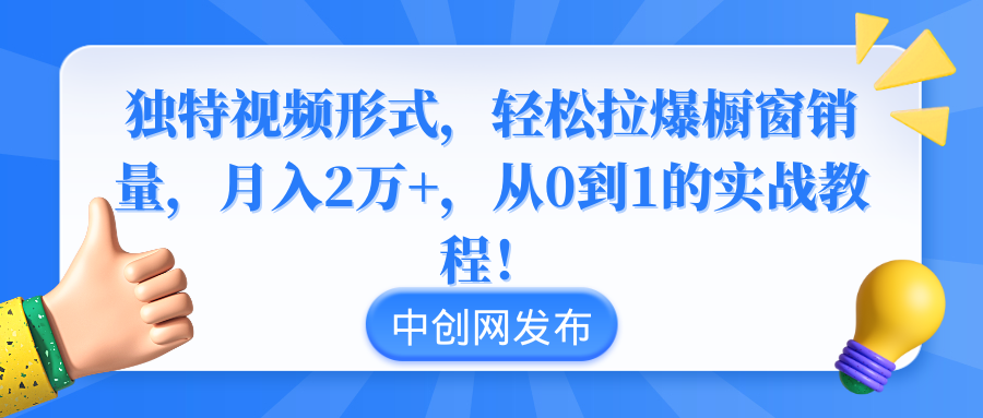 独特视频形式，轻松拉爆橱窗销量，月入2万+，从0到1的实战教程！-轻创社