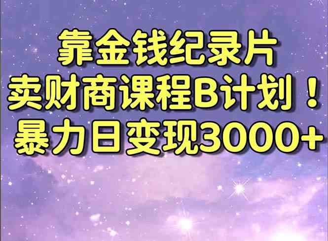 靠金钱纪录片卖财商课程B计划！暴力日变现3000+，喂饭式干货教程！-轻创社