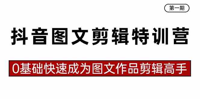 抖音图文剪辑特训营第一期，0基础快速成为图文作品剪辑高手-轻创社
