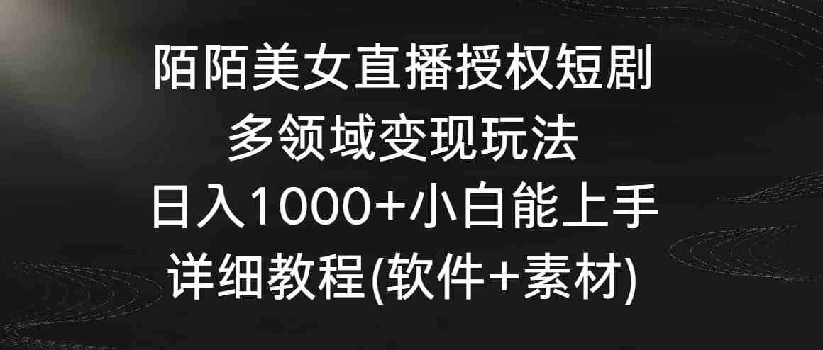 陌陌美女直播授权短剧，多领域变现玩法，日入1000+小白能上手，详细教程…-轻创社