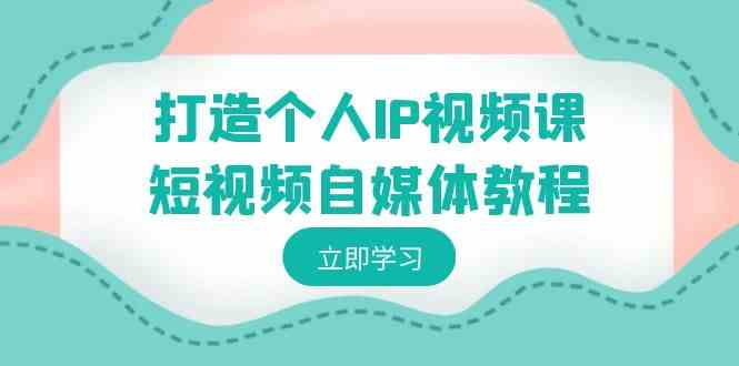打造个人IP视频课-短视频自媒体教程，个人IP如何定位，如何变现-轻创社