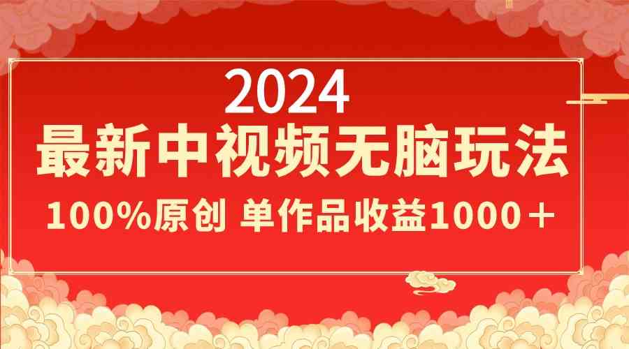 2024最新中视频无脑玩法，作品制作简单，100%原创，单作品收益1000＋-轻创社