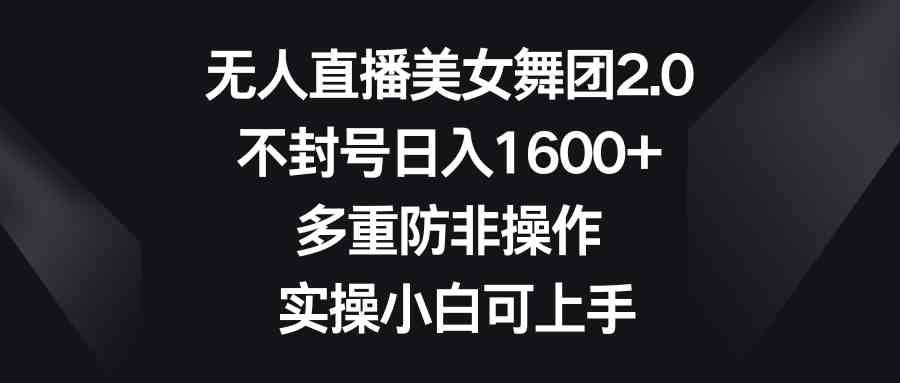 无人直播美女舞团2.0，不封号日入1600+，多重防非操作， 实操小白可上手-轻创社