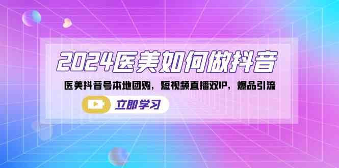 2024医美如何做抖音，医美抖音号本地团购，短视频直播双IP，爆品引流-轻创社