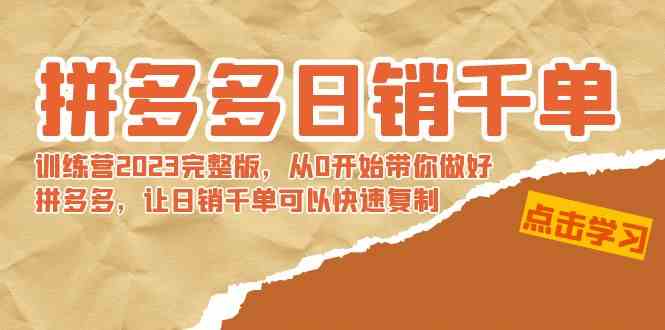 拼多多日销千单训练营2023完整版，从0开始带你做好拼多多，让日销千单可…-轻创社