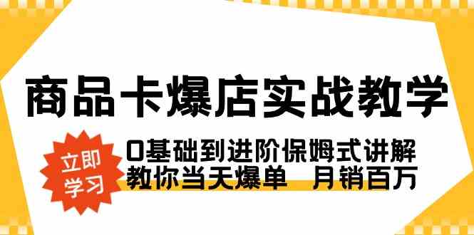 商品卡·爆店实战教学，0基础到进阶保姆式讲解，教你当天爆单  月销百万-轻创社