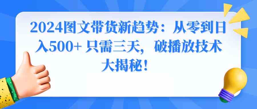 2024图文带货新趋势：从零到日入500+ 只需三天，破播放技术大揭秘！-轻创社