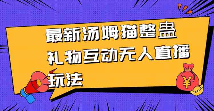 最新汤姆猫整蛊礼物互动无人直播玩法-轻创社