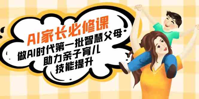 【宝妈 宝爸力荐】AI家长必修课：做AI时代第一批智慧父母，助力亲子育儿…-轻创社