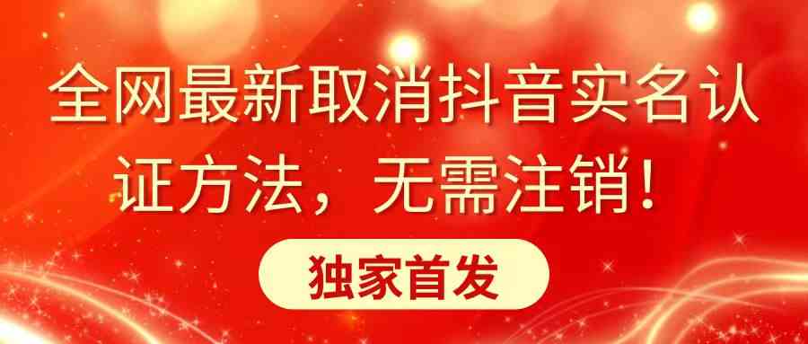 全网最新取消抖音实名认证方法，无需注销，独家首发-轻创社
