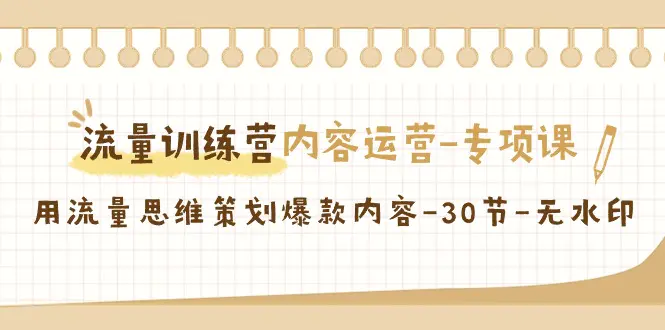 流量训练营之内容运营-专项课，用流量思维策划爆款内容-30节-无水印-轻创社