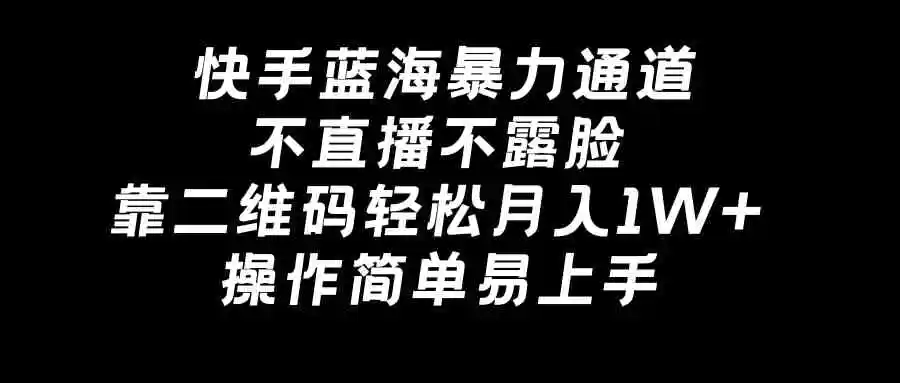 快手蓝海暴力通道，不直播不露脸，靠二维码轻松月入1W+，操作简单易上手-轻创社