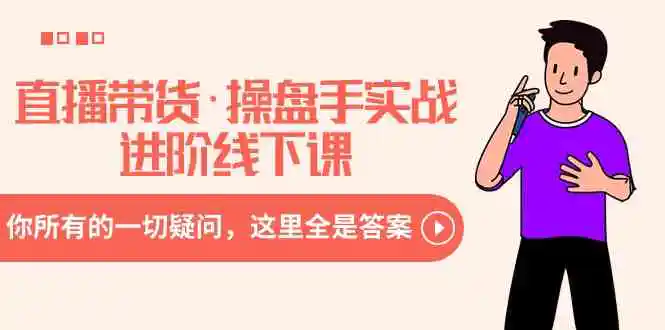 直播带货·操盘手实战进阶线下课：你所有的一切疑问，这里全是答案-轻创社