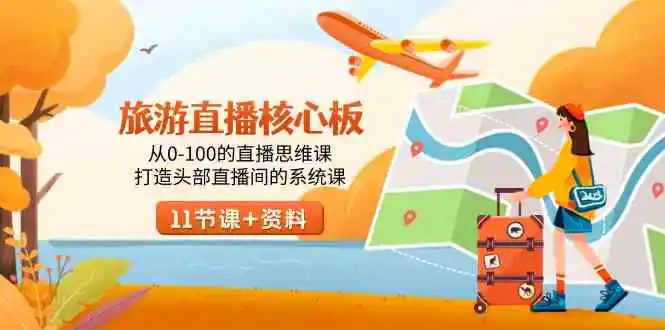 旅游-直播核心板，从0-100的直播思维课，打造头部直播间的系统课-轻创社