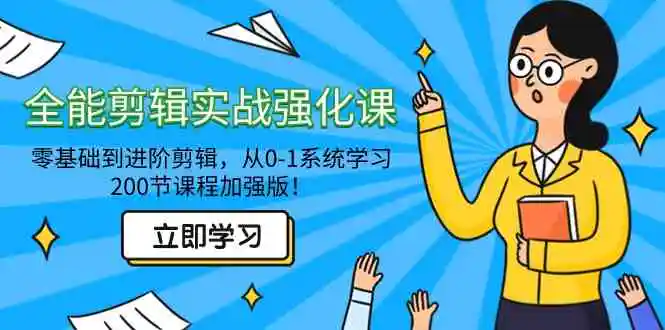 全能 剪辑实战强化课-零基础到进阶剪辑，从0-1系统学习，200节课程加强版！-轻创社