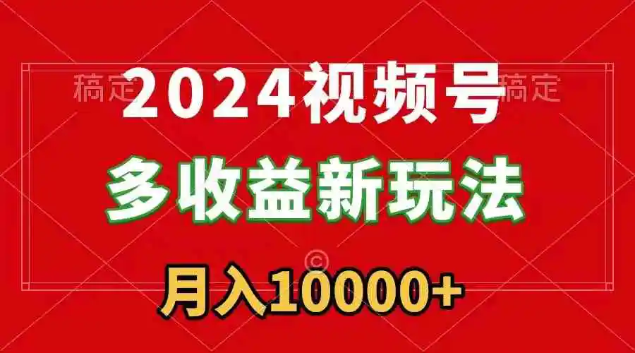 2024视频号多收益新玩法，每天5分钟，月入1w+，新手小白都能简单上手-轻创社