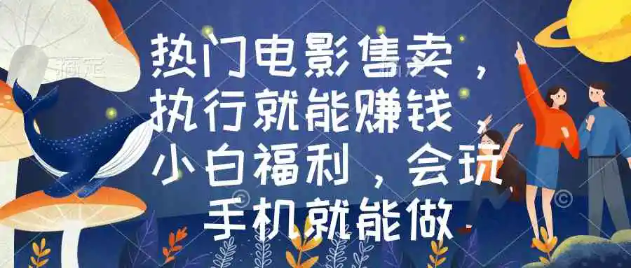 热门电影售卖，执行就能赚钱，小白福利，会玩手机就能做-轻创社