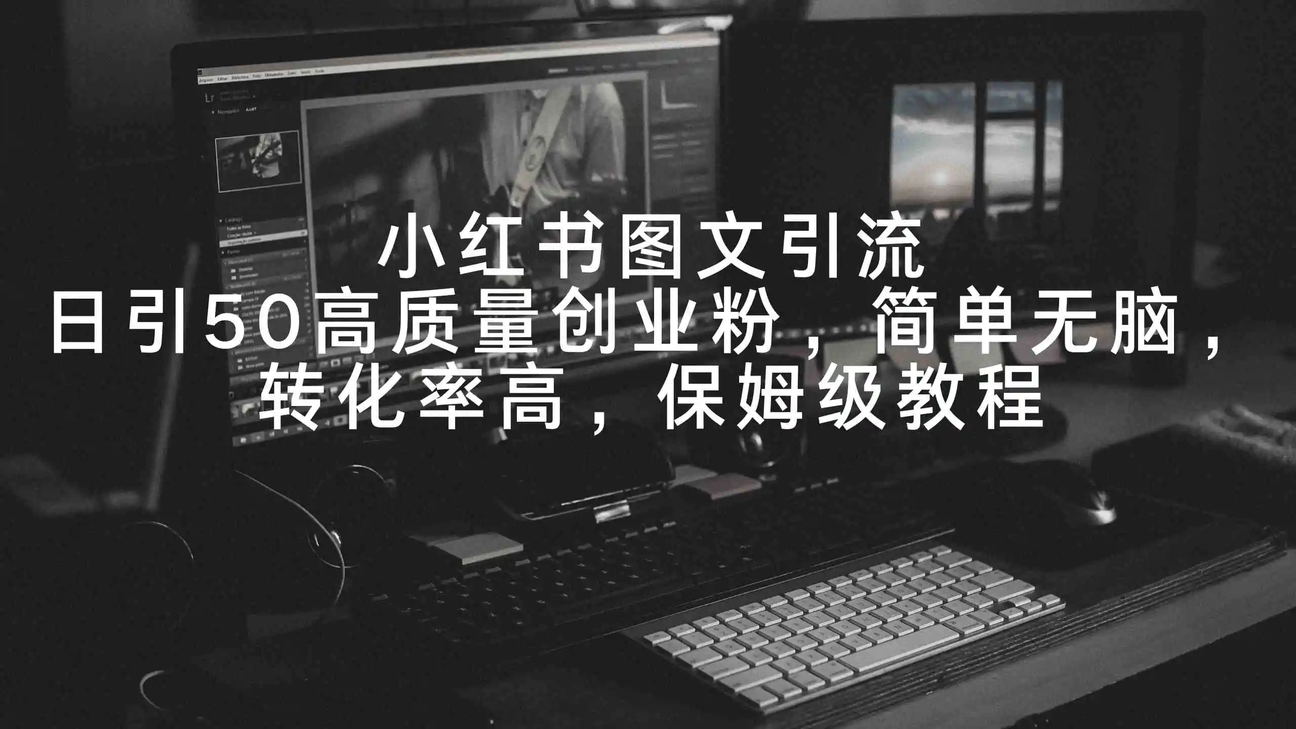 小红书图文引流，日引50高质量创业粉，简单无脑，转化率高，保姆级教程-轻创社