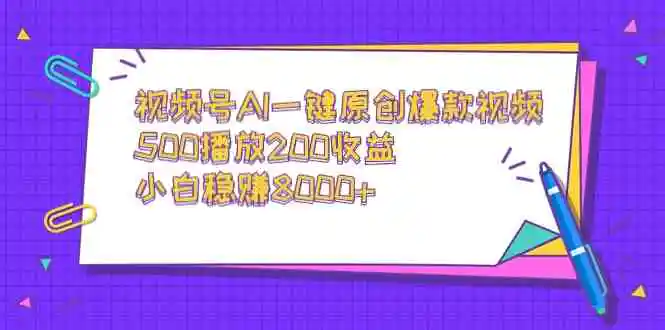 视频号AI一键原创爆款视频，500播放200收益，小白稳赚8000+-轻创社