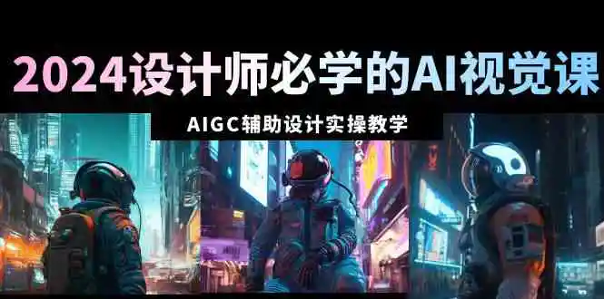 2024设计师必学的AI视觉课：AIGC辅助设计实操教学-轻创社