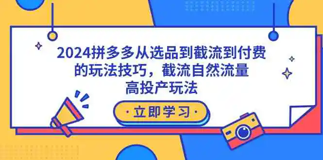 2024拼多多从选品到截流到付费的玩法技巧，截流自然流量玩法，高投产玩法-轻创社