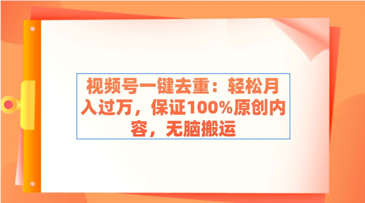 视频号一键去重：轻松月入过万，保证100%原创内容，无脑搬运-轻创社